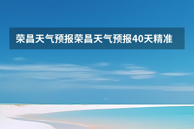 荣昌天气预报荣昌天气预报40天精准（四川天气预报15天气报旅游,天气 四川）