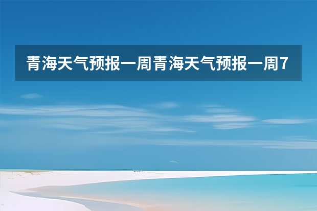 青海天气预报一周青海天气预报一周7天 铜陵天气预报一周安徽省铜陵天气预报一周 四川未来三天天气预报,四川未来30天天气预报