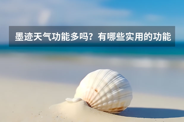 墨迹天气功能多吗？有哪些实用的功能？