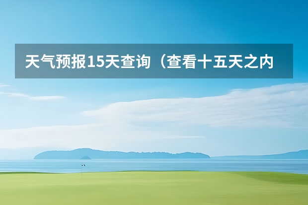 天气预报15天查询（查看十五天之内的天气预报）