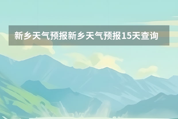 新乡天气预报新乡天气预报15天查询百度一下 洛阳天气预报一周洛阳天气预报一周15天查询一周