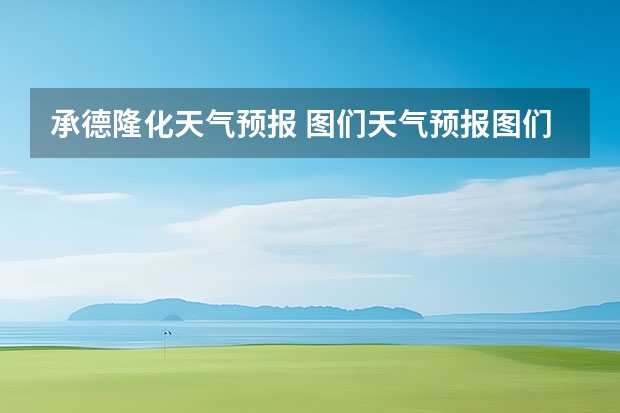 承德隆化天气预报 图们天气预报图们天气预报30天查询