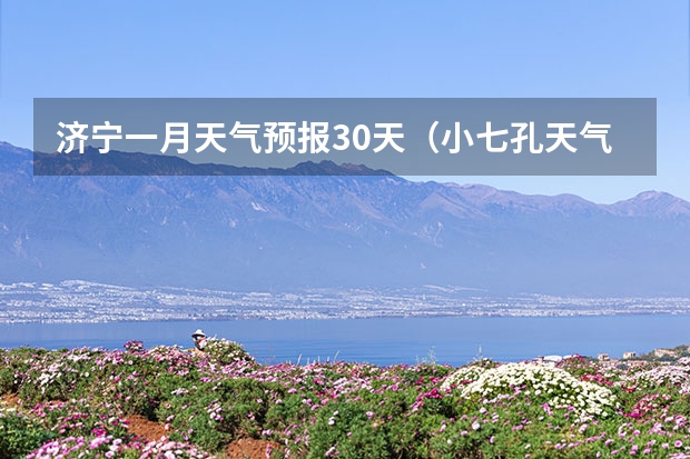 济宁一月天气预报30天（小七孔天气15天查询一周）