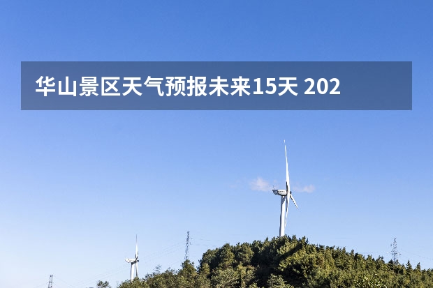 华山景区天气预报未来15天 2023华山徒步登山详细攻略