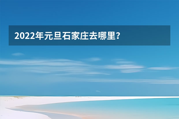 2022年元旦石家庄去哪里？