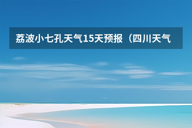 荔波小七孔天气15天预报（四川天气预报15天气报旅游,天气 四川）