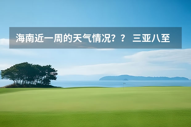 海南近一周的天气情况？？ 三亚八至十二天气预报