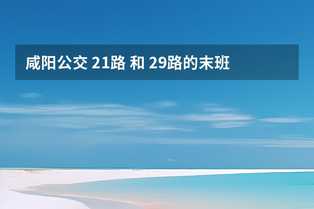 咸阳公交 21路 和 29路的末班车是几点?（天气预报15天查询）