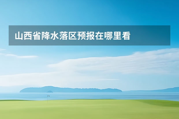 山西省降水落区预报在哪里看