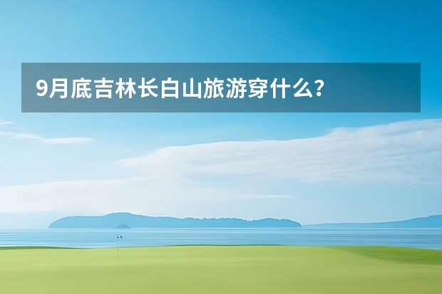 9月底吉林长白山旅游穿什么？