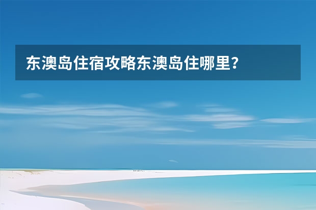 东澳岛住宿攻略东澳岛住哪里？