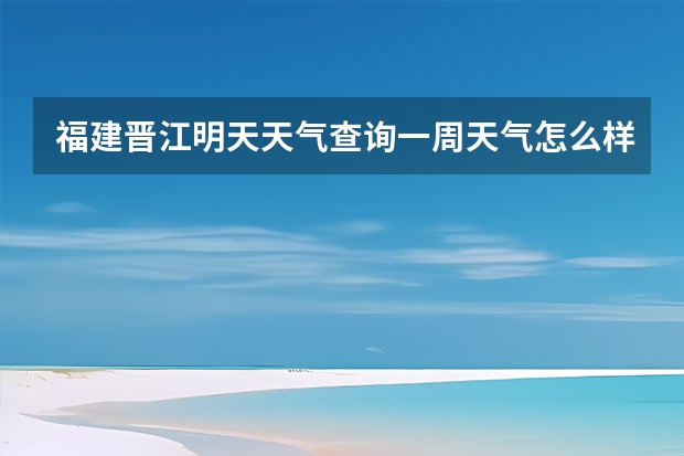 福建晋江明天天气查询一周天气怎么样