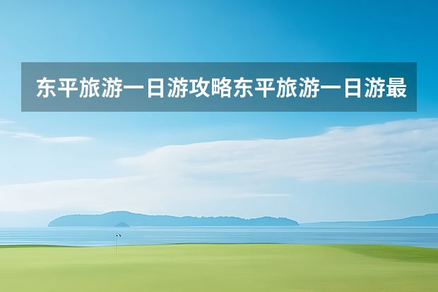 东平旅游一日游攻略东平旅游一日游最佳路线攻略（东平湖旅游攻略：美食、景点、住宿、玩乐一网打尽！）