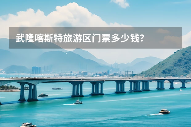 武隆喀斯特旅游区门票多少钱？