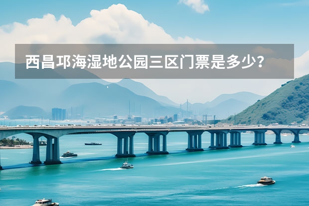 西昌邛海湿地公园三区门票是多少？