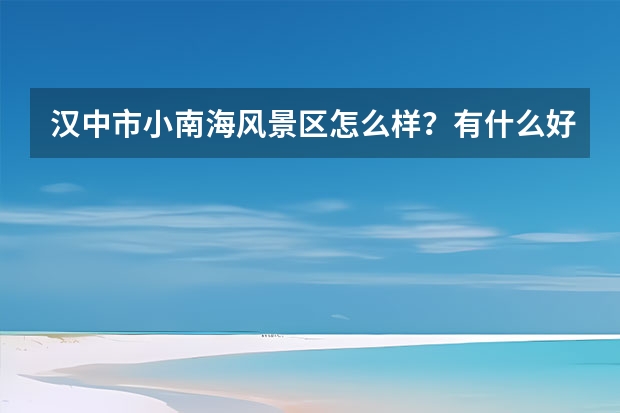 汉中市小南海风景区怎么样？有什么好玩的地方？