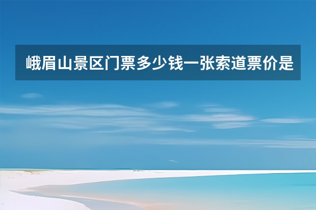 峨眉山景区门票多少钱一张索道票价是多少