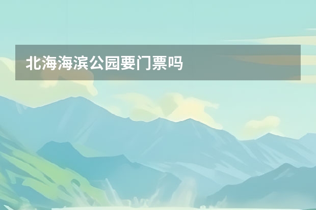 北海海滨公园要门票吗