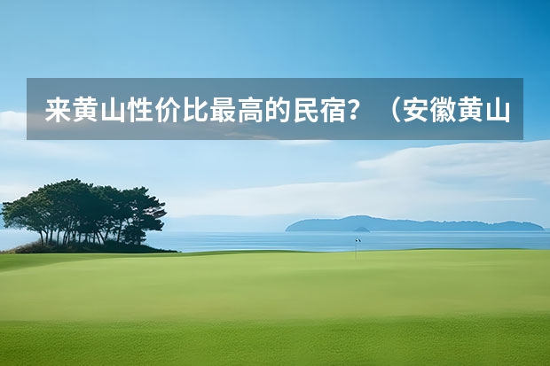 来黄山性价比最高的民宿？（安徽黄山风景区内住宿攻略黄山风景区住宿推荐）