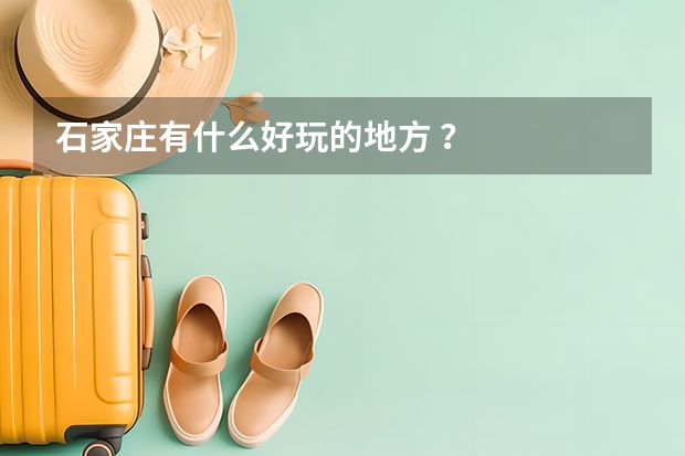 石家庄有什么好玩的地方 ？