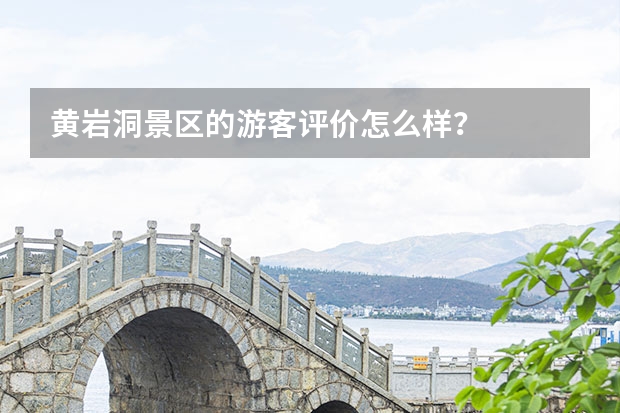 黄岩洞景区的游客评价怎么样？