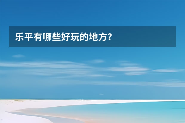 乐平有哪些好玩的地方？