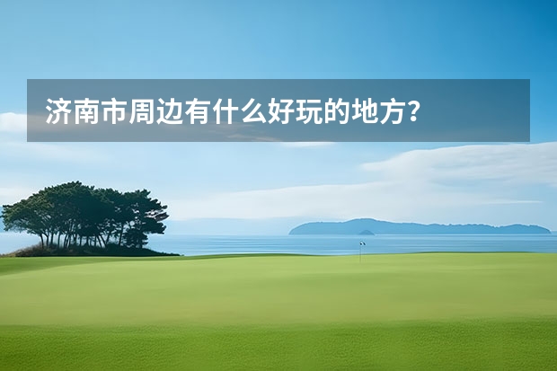 济南市周边有什么好玩的地方？