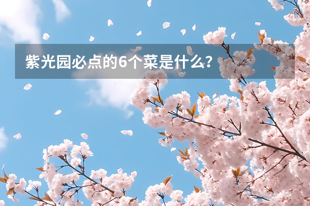 紫光园必点的6个菜是什么？