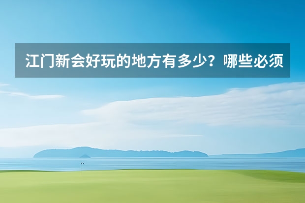 江门新会好玩的地方有多少？哪些必须去？