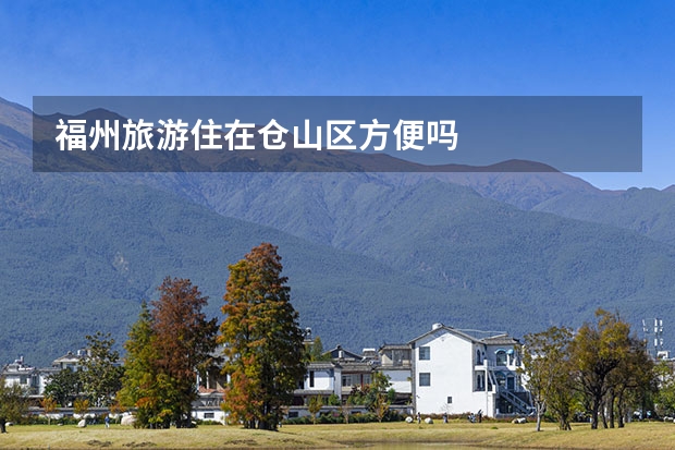 福州旅游住在仓山区方便吗