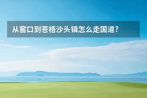 从窖口到苍梧沙头镇怎么走国道?