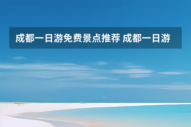 成都一日游免费景点推荐 成都一日游最佳景点