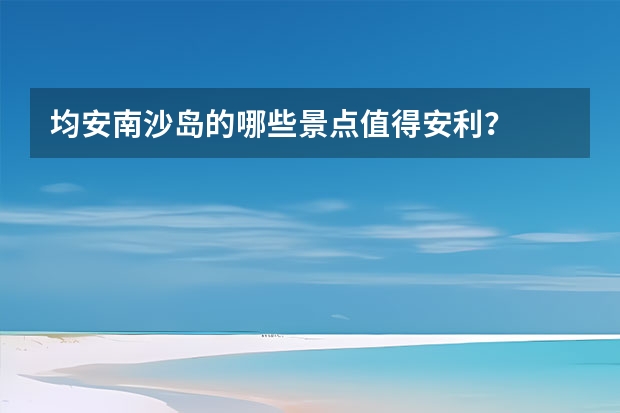 均安南沙岛的哪些景点值得安利？