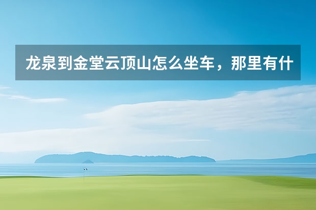 龙泉到金堂云顶山怎么坐车，那里有什么好玩的？