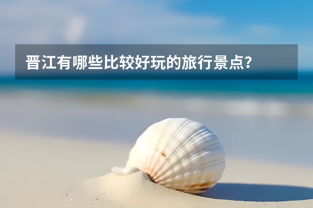 晋江有哪些比较好玩的旅行景点？