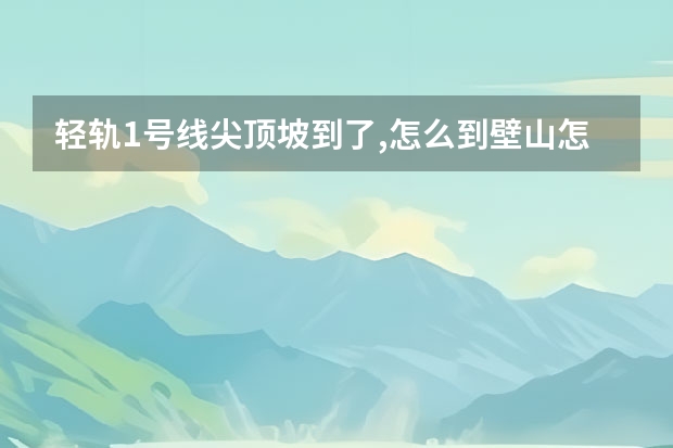 轻轨1号线尖顶坡到了,怎么到壁山怎么坐车?