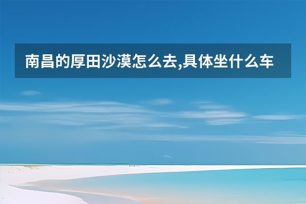 南昌的厚田沙漠怎么去,具体坐什么车到,门票多少?