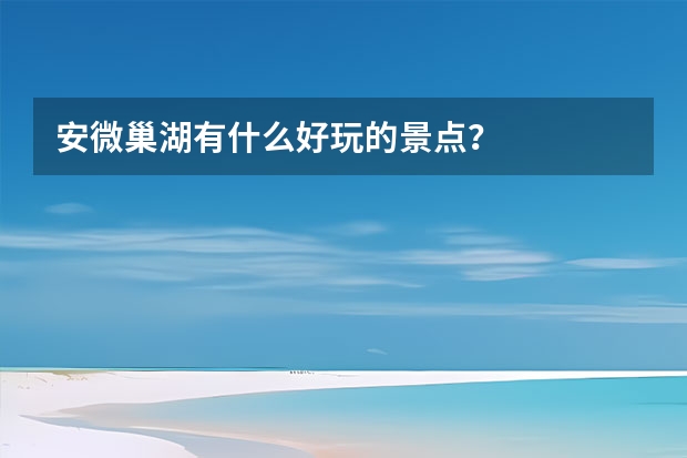 安微巢湖有什么好玩的景点？