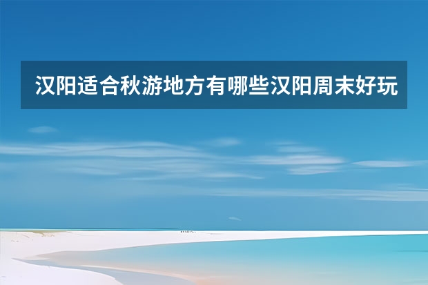 汉阳适合秋游地方有哪些汉阳周末好玩的地方