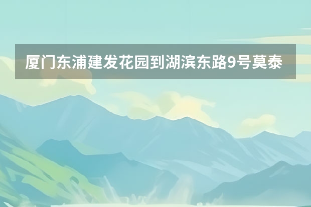 厦门东浦建发花园到湖滨东路9号莫泰酒店怎么走 相距多远