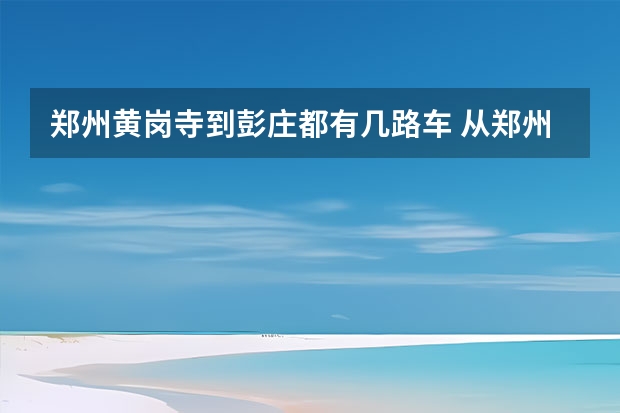 郑州黄岗寺到彭庄都有几路车 从郑州市新郑市彭庄乘315在三环转乘B3去西三环再哪转车最好？