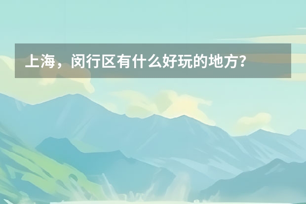 上海，闵行区有什么好玩的地方？