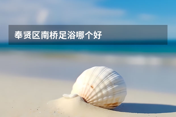 奉贤区南桥足浴哪个好