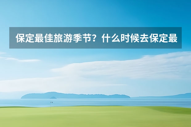 保定最佳旅游季节？什么时候去保定最好？