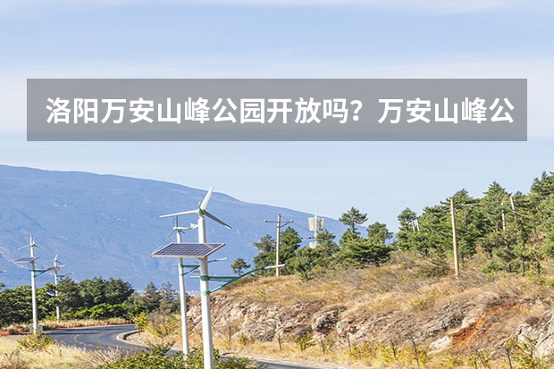 洛阳万安山峰公园开放吗？万安山峰公园怎么走？好玩吗？