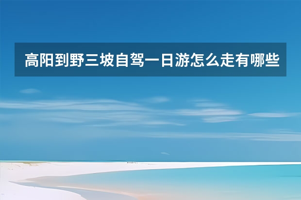 高阳到野三坡自驾一日游怎么走有哪些好玩的?