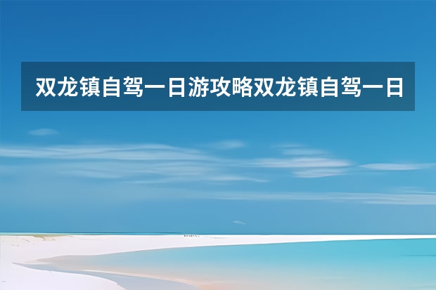 双龙镇自驾一日游攻略双龙镇自驾一日游攻略视频 南阳一日游必去的地方