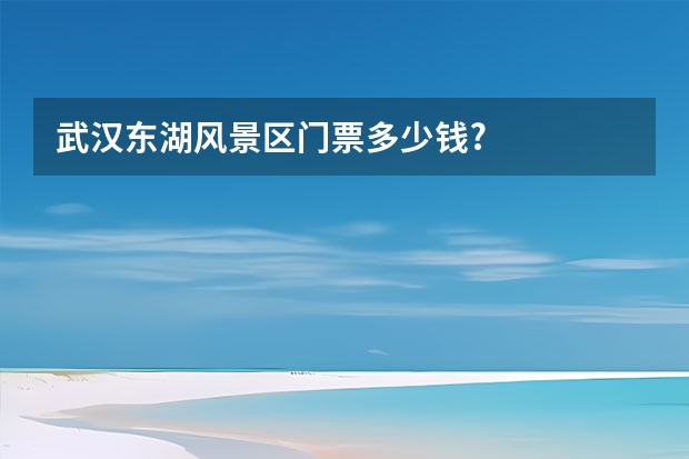 武汉东湖风景区门票多少钱?