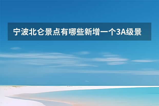 宁波北仑景点有哪些新增一个3A级景区是真的吗