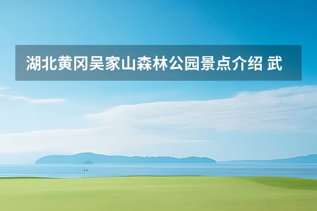 湖北黄冈吴家山森林公园景点介绍 武汉至大别山主峰南武当旅游攻略大别山主峰南武当景区攻略